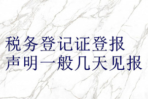 稅務(wù)登記證登報(bào)聲明一般幾天見(jiàn)報(bào)