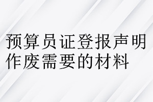 預(yù)算員證登報聲明作廢需要的材料