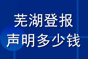 蕪湖登報(bào)聲明多少錢(qián)_蕪湖登報(bào)遺失聲明多少錢(qián)