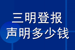 三明登報(bào)聲明多少錢_三明登報(bào)遺失聲明多少錢