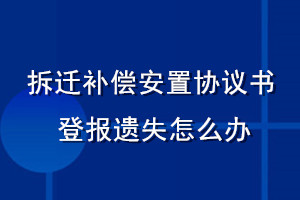 拆遷補(bǔ)償安置協(xié)議書登報(bào)遺失怎么辦