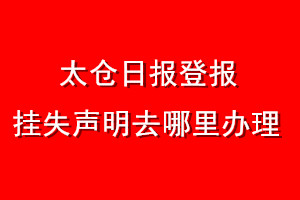 太倉日報(bào)登報(bào)掛失聲明去哪里辦理